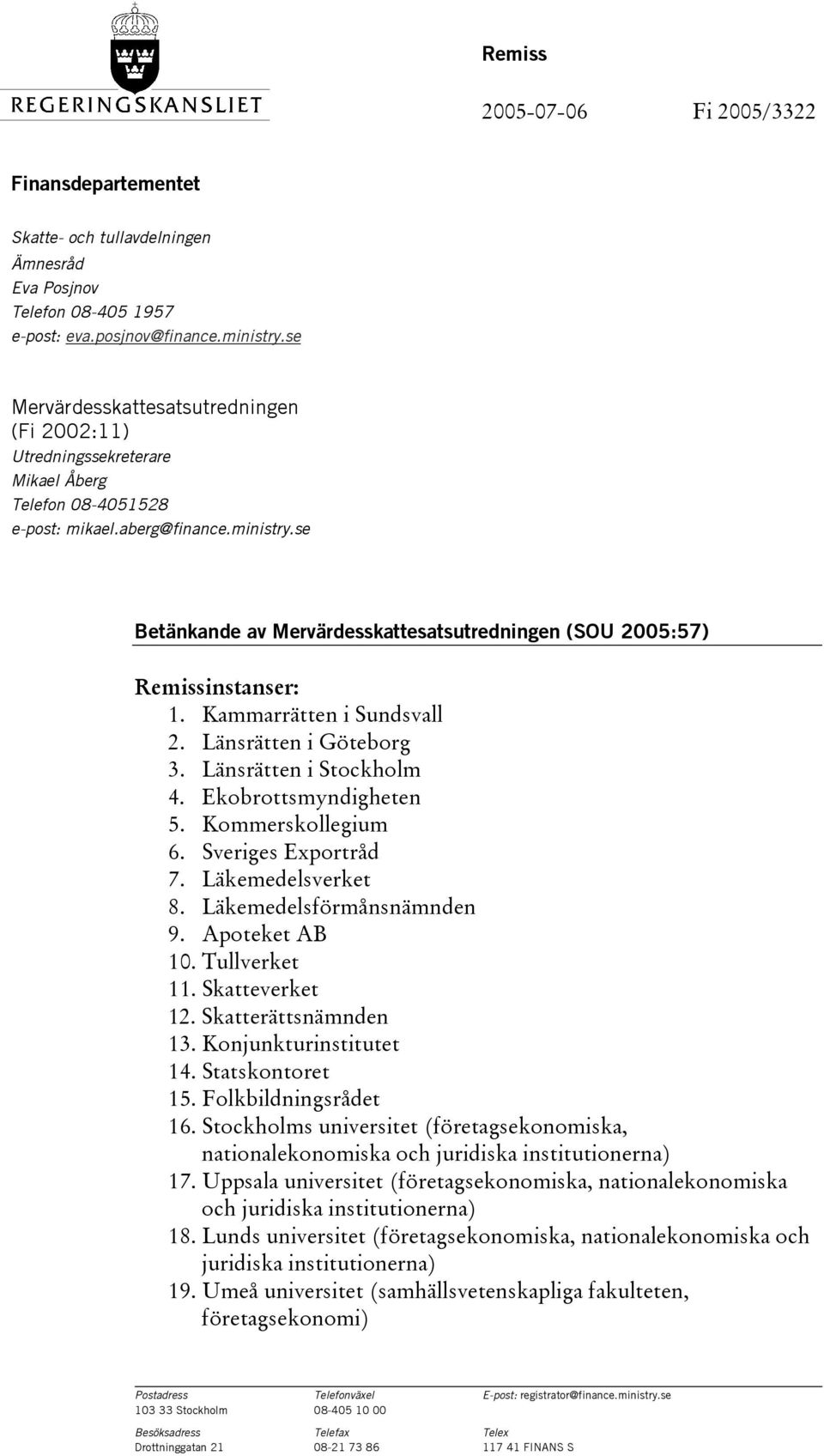 se Betänkande av Mervärdesskattesatsutredningen (SOU 2005:57) Remissinstanser: 1. Kammarrätten i Sundsvall 2. Länsrätten i Göteborg 3. Länsrätten i Stockholm 4. Ekobrottsmyndigheten 5.