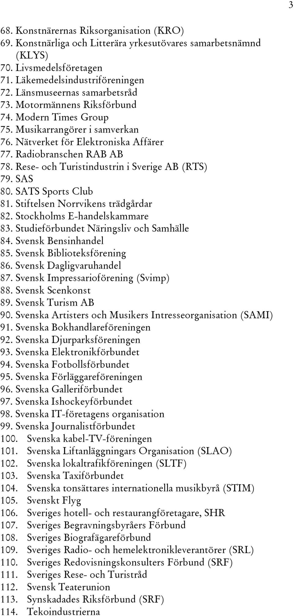 SAS 80. SATS Sports Club 81. Stiftelsen Norrvikens trädgårdar 82. Stockholms E-handelskammare 83. Studieförbundet Näringsliv och Samhälle 84. Svensk Bensinhandel 85. Svensk Biblioteksförening 86.