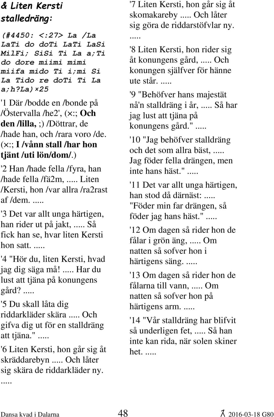 ) '2 Han /hade fella /fyra, han /hade fella /fä2m, Liten /Kersti, hon /var allra /ra2rast af /dem. '3 Det var allt unga härtigen, han rider ut på jakt, Så fick han se, hvar liten Kersti hon satt.