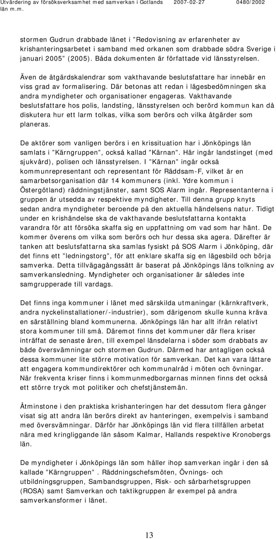 Där betonas att redan i lägesbedömningen ska andra myndigheter och organisationer engageras.