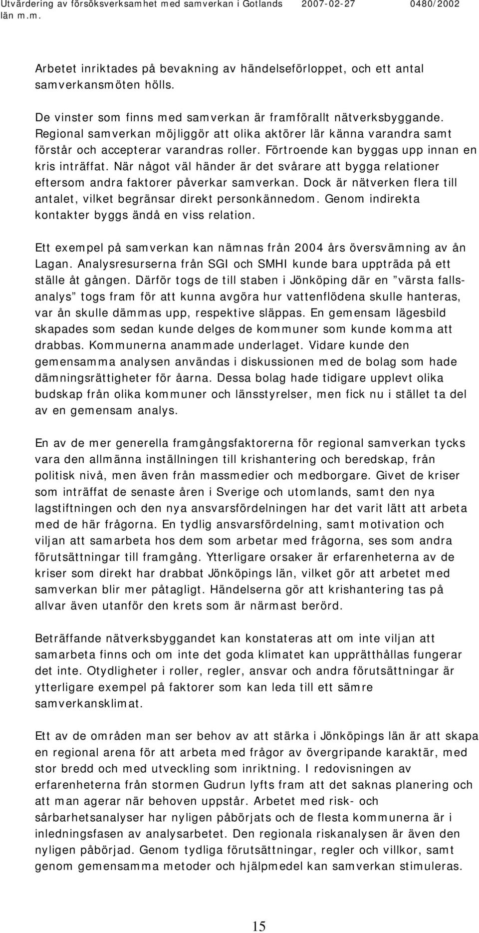 När något väl händer är det svårare att bygga relationer eftersom andra faktorer påverkar samverkan. Dock är nätverken flera till antalet, vilket begränsar direkt personkännedom.