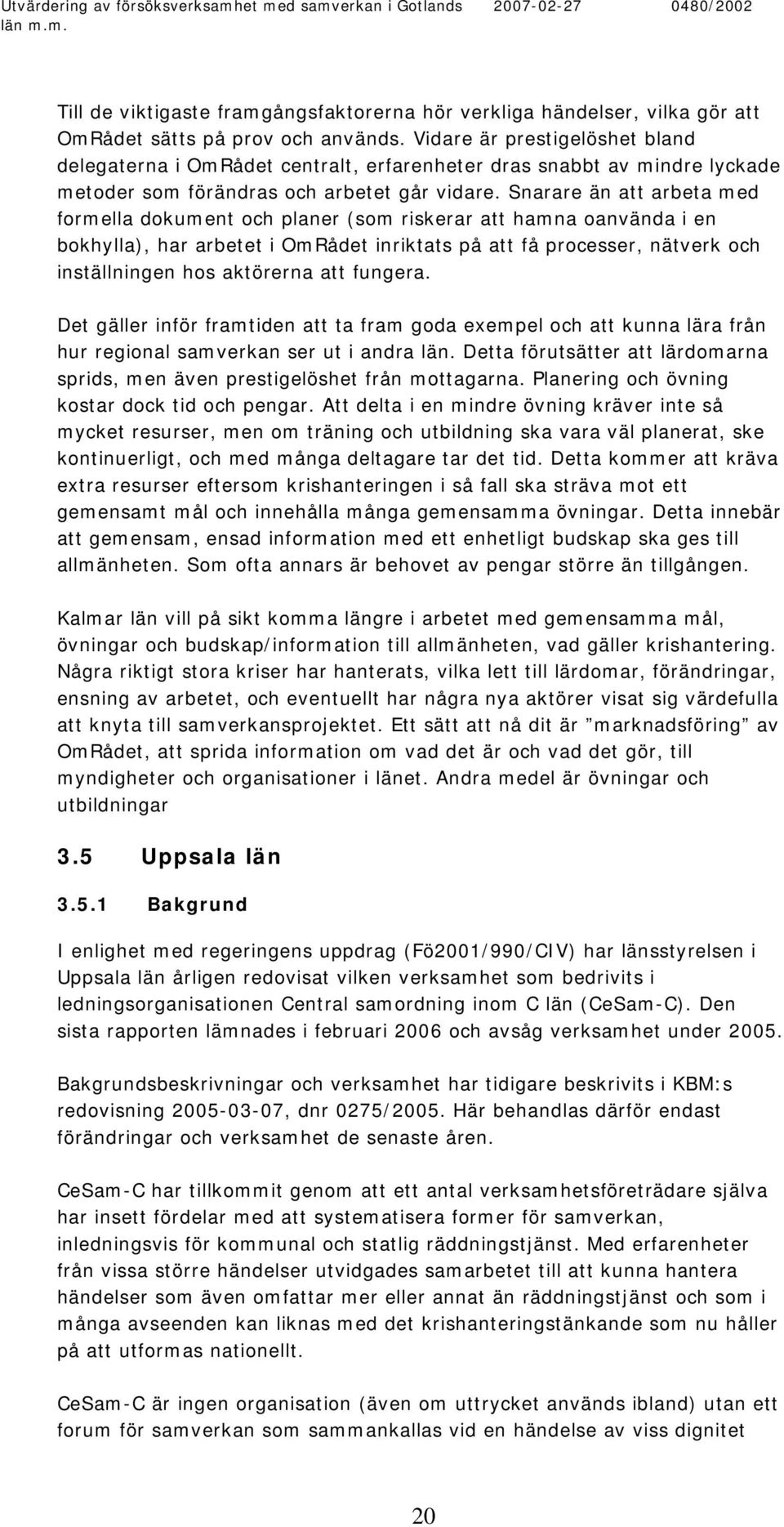 Snarare än att arbeta med formella dokument och planer (som riskerar att hamna oanvända i en bokhylla), har arbetet i OmRådet inriktats på att få processer, nätverk och inställningen hos aktörerna