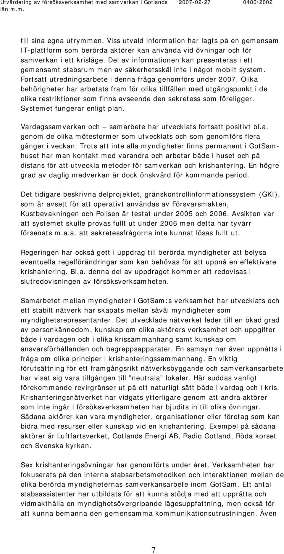 Olika behörigheter har arbetats fram för olika tillfällen med utgångspunkt i de olika restriktioner som finns avseende den sekretess som föreligger. Systemet fungerar enligt plan.