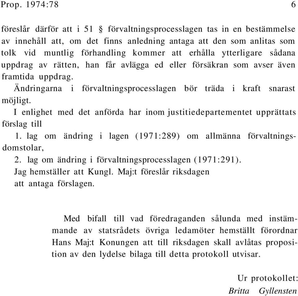 I enlighet med det anförda har inom justitiedepartementet upprättats förslag till 1. lag om ändring i lagen (1971:289) om allmänna förvaltningsdomstolar, 2.