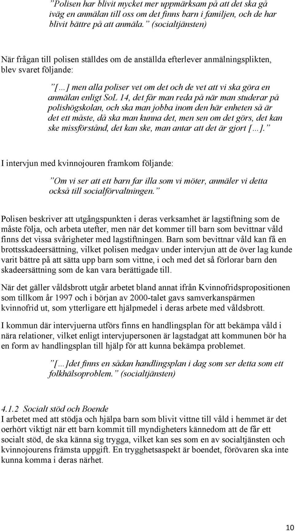 14, det får man reda på när man studerar på polishögskolan, och ska man jobba inom den här enheten så är det ett måste, då ska man kunna det, men sen om det görs, det kan ske missförstånd, det kan