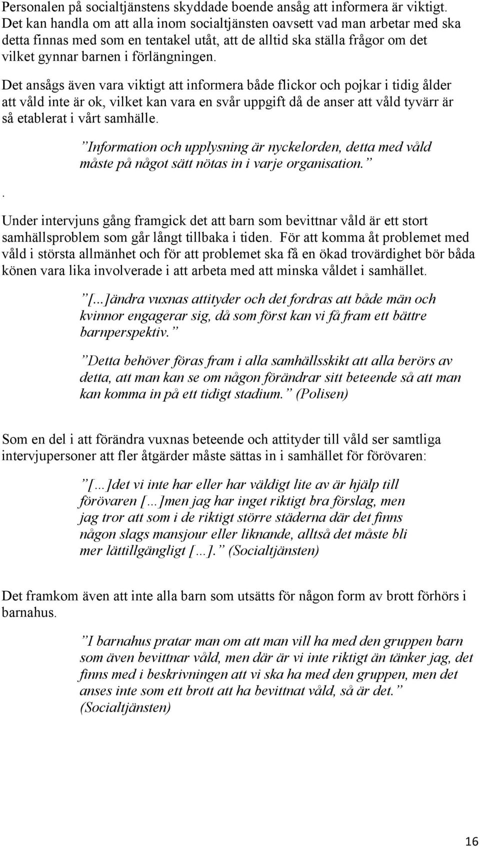 Det ansågs även vara viktigt att informera både flickor och pojkar i tidig ålder att våld inte är ok, vilket kan vara en svår uppgift då de anser att våld tyvärr är så etablerat i vårt samhälle.