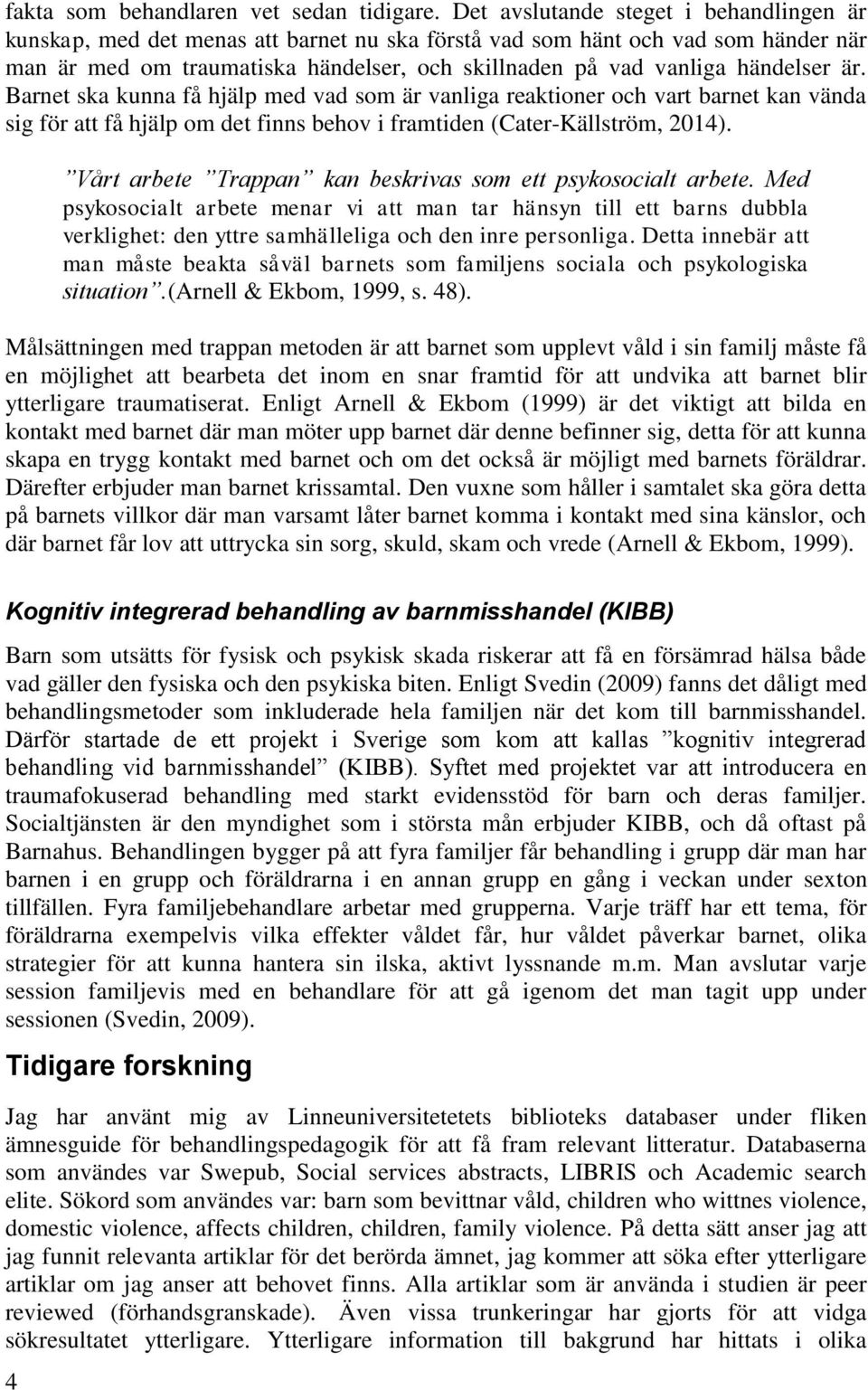 händelser är. Barnet ska kunna få hjälp med vad som är vanliga reaktioner och vart barnet kan vända sig för att få hjälp om det finns behov i framtiden (Cater-Källström, 2014).