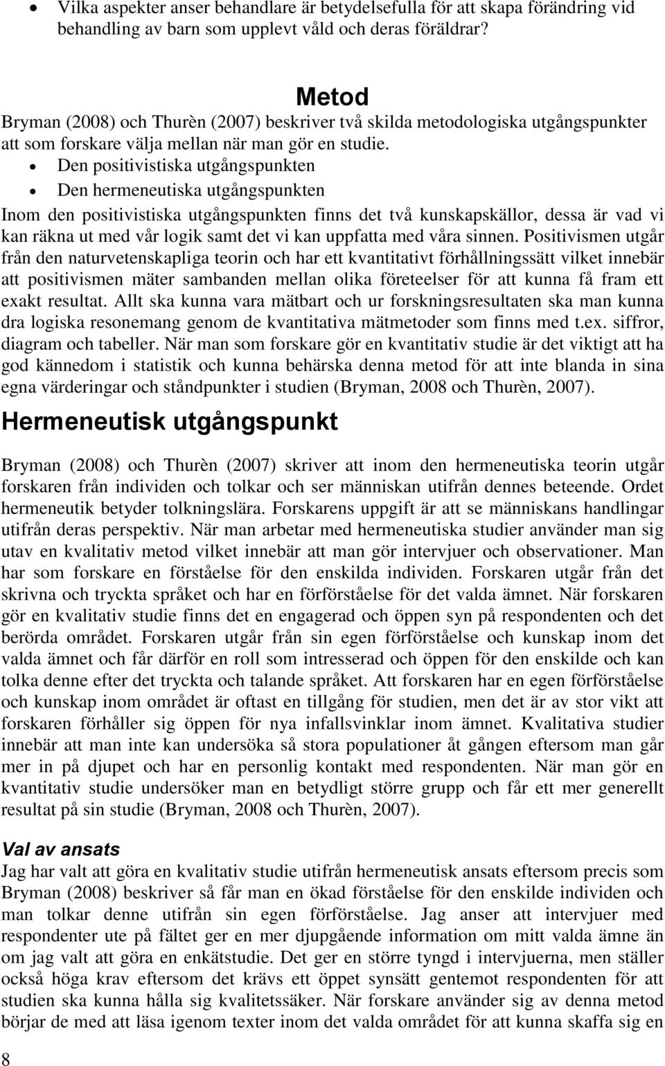 Den positivistiska utgångspunkten Den hermeneutiska utgångspunkten Inom den positivistiska utgångspunkten finns det två kunskapskällor, dessa är vad vi kan räkna ut med vår logik samt det vi kan