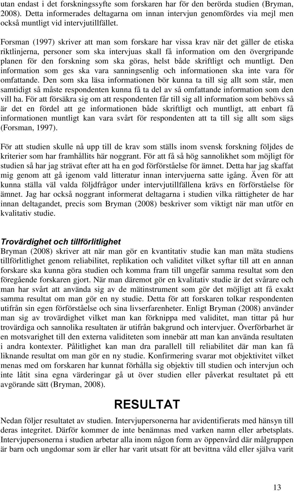 Forsman (1997) skriver att man som forskare har vissa krav när det gäller de etiska riktlinjerna, personer som ska intervjuas skall få information om den övergripande planen för den forskning som ska