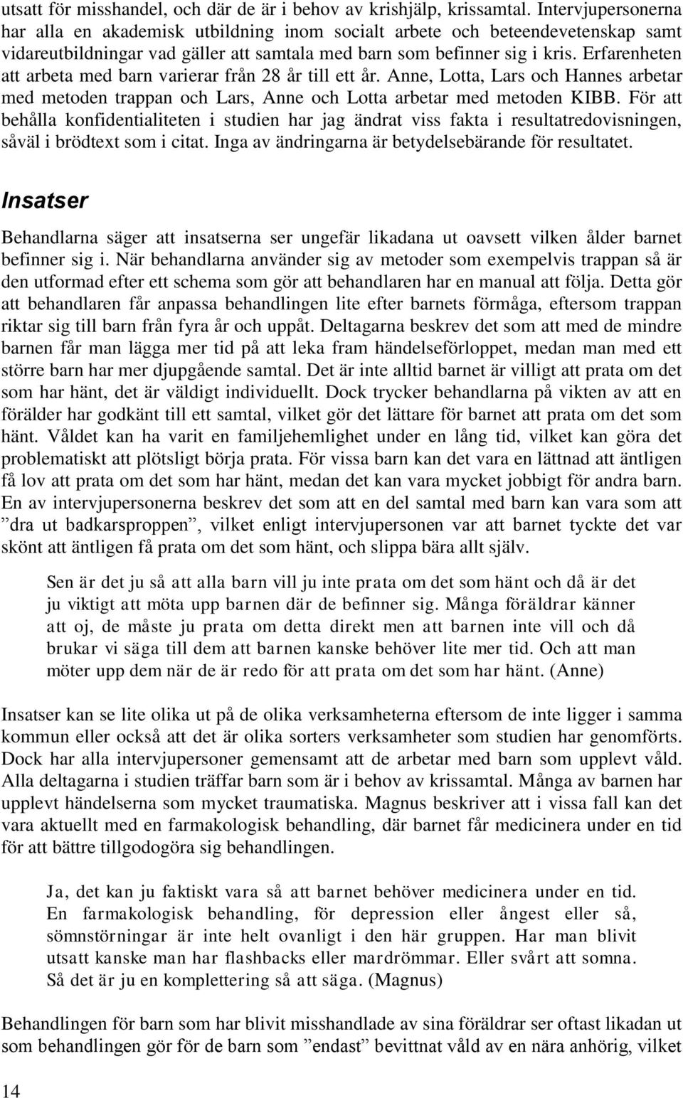 Erfarenheten att arbeta med barn varierar från 28 år till ett år. Anne, Lotta, Lars och Hannes arbetar med metoden trappan och Lars, Anne och Lotta arbetar med metoden KIBB.