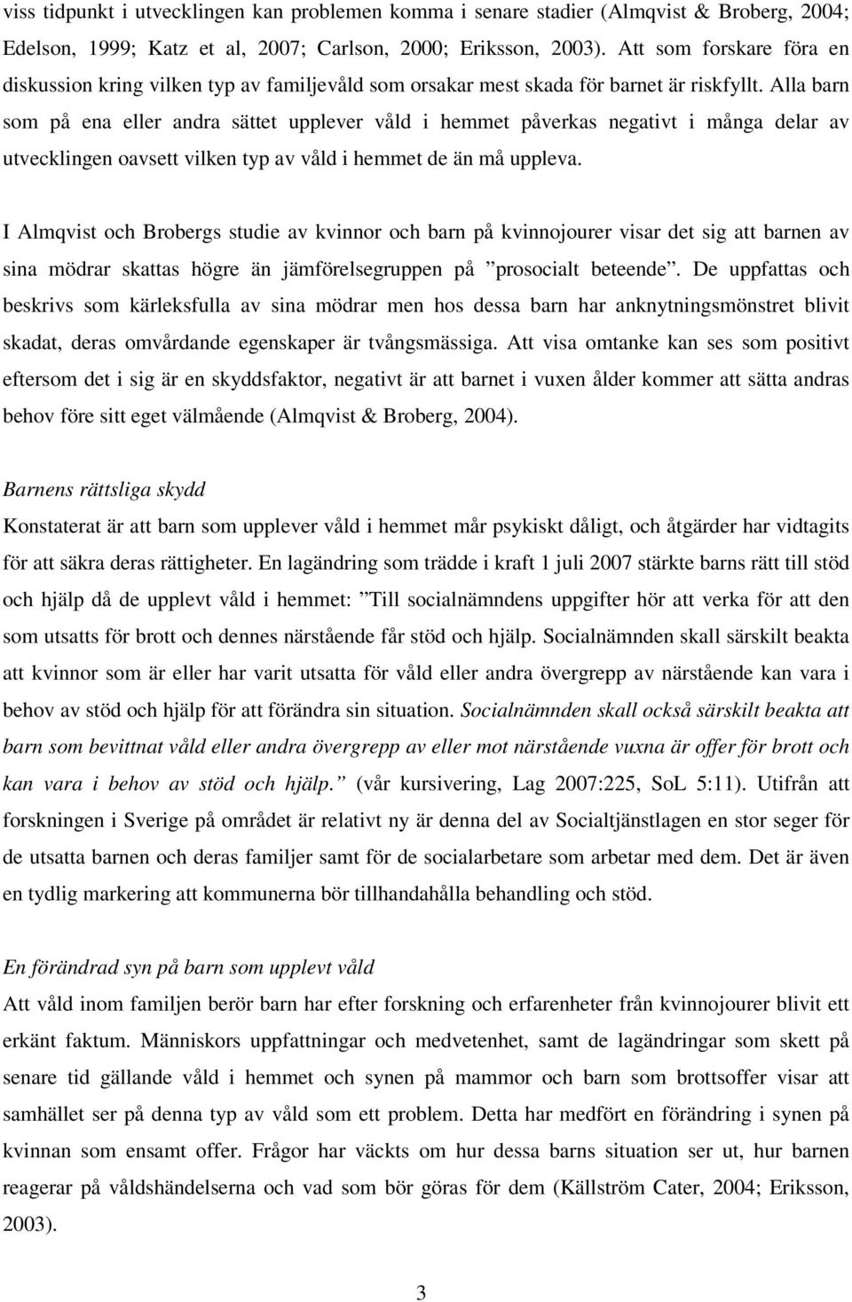 Alla barn som på ena eller andra sättet upplever våld i hemmet påverkas negativt i många delar av utvecklingen oavsett vilken typ av våld i hemmet de än må uppleva.