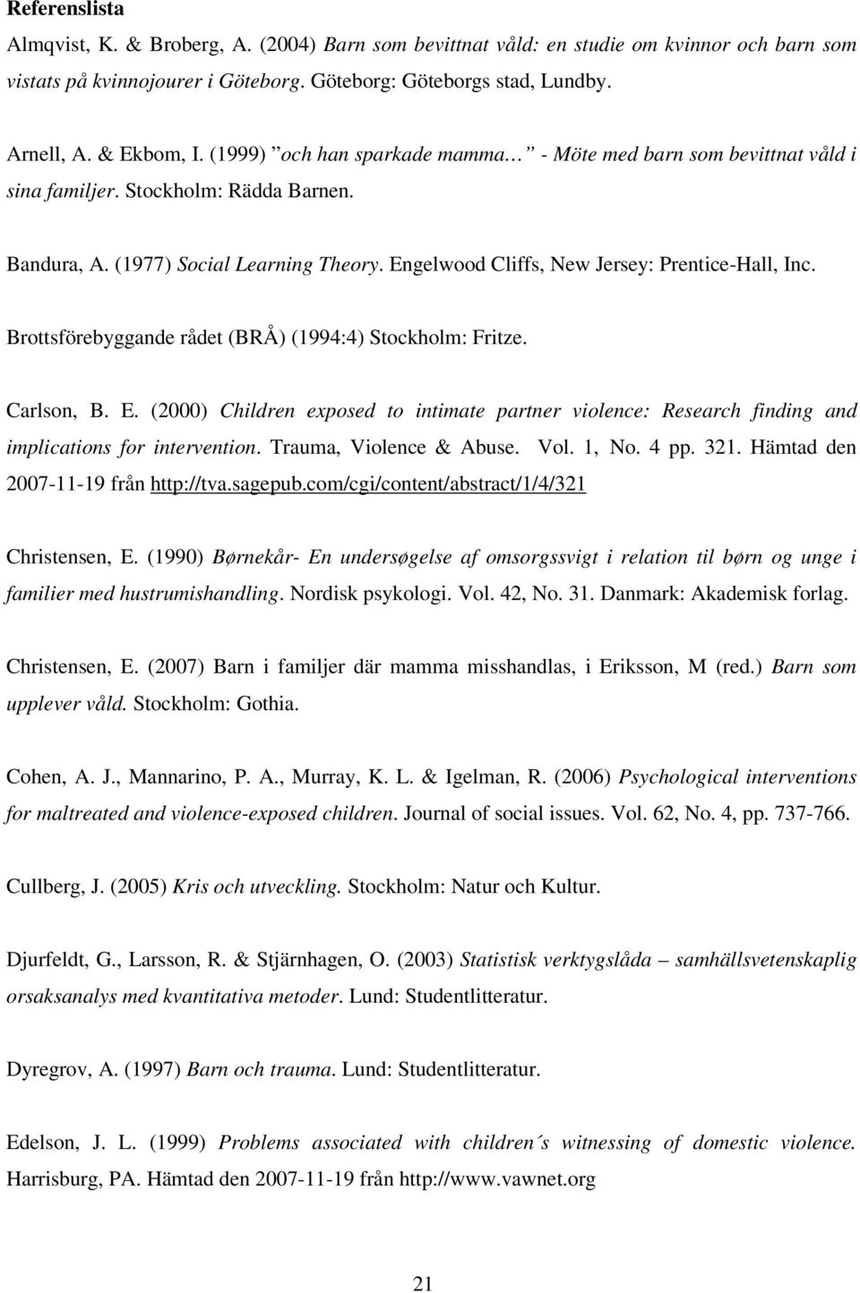 Brottsförebyggande rådet (BRÅ) (1994:4) Stockholm: Fritze. Carlson, B. E. (2000) Children exposed to intimate partner violence: Research finding and implications for intervention.