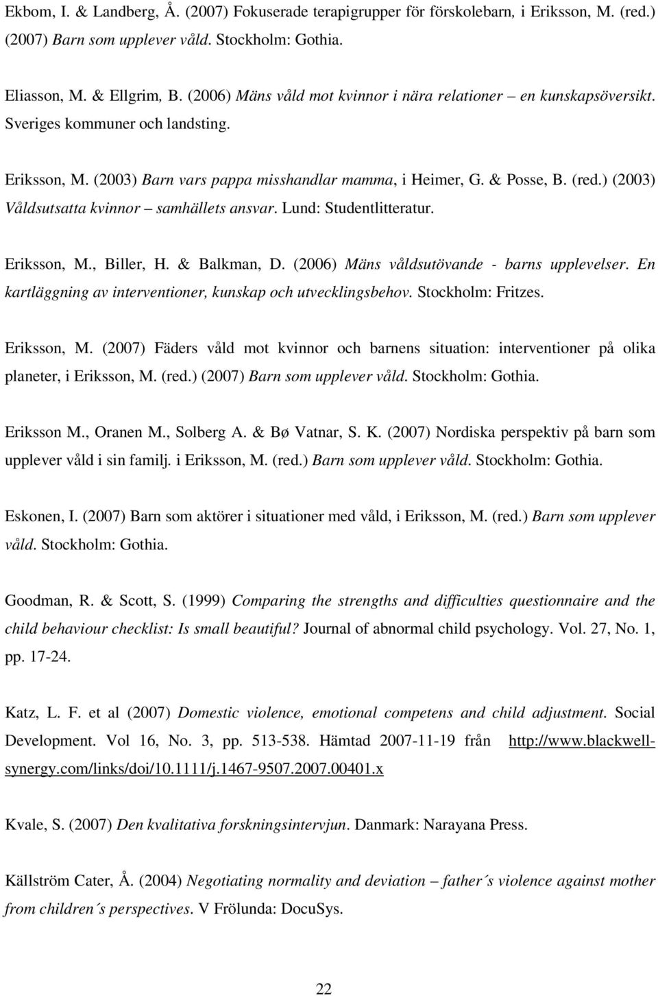 ) (2003) Våldsutsatta kvinnor samhällets ansvar. Lund: Studentlitteratur. Eriksson, M., Biller, H. & Balkman, D. (2006) Mäns våldsutövande - barns upplevelser.