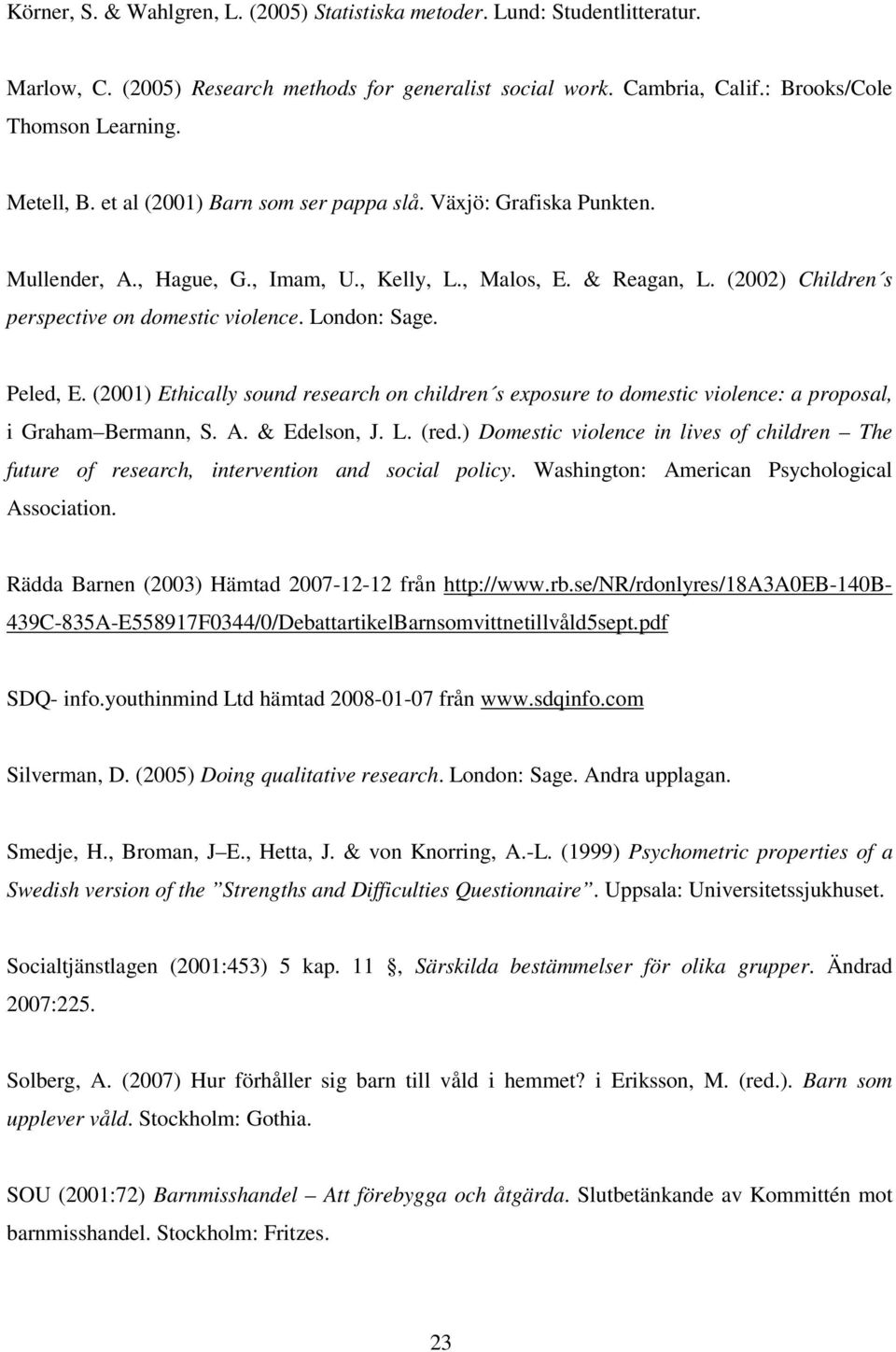 Peled, E. (2001) Ethically sound research on children s exposure to domestic violence: a proposal, i Graham Bermann, S. A. & Edelson, J. L. (red.