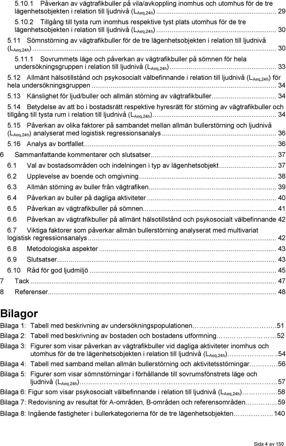 .. 33 5.12 Allmänt hälsotillstånd och psykosocialt välbefinnande i relation till ljudnivå (L Aeq,24h ) för hela undersökningsgruppen... 34 5.