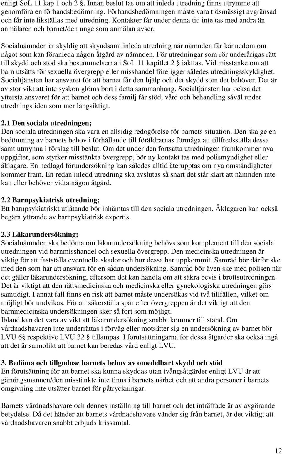 Socialnämnden är skyldig att skyndsamt inleda utredning när nämnden får kännedom om något som kan föranleda någon åtgärd av nämnden.