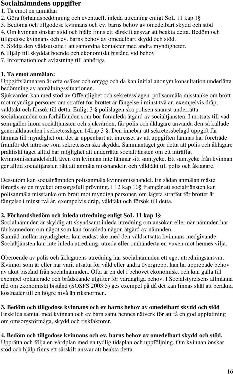 5. Stödja den våldsutsatte i att samordna kontakter med andra myndigheter. 6. Hjälp till skyddat boende och ekonomiskt bistånd vid behov 7. Information och avlastning till anhöriga 1.