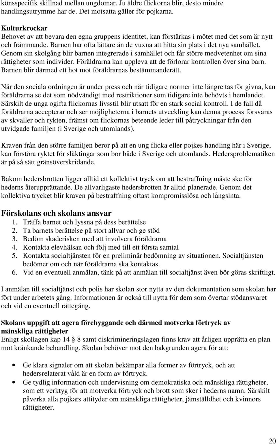 Genom sin skolgång blir barnen integrerade i samhället och får större medvetenhet om sina rättigheter som individer. Föräldrarna kan uppleva att de förlorar kontrollen över sina barn.