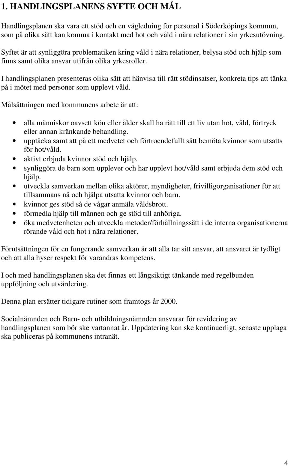 I handlingsplanen presenteras olika sätt att hänvisa till rätt stödinsatser, konkreta tips att tänka på i mötet med personer som upplevt våld.