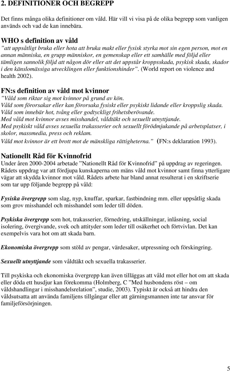 eller tämligen sannolik följd att någon dör eller att det uppstår kroppsskada, psykisk skada, skador i den känslomässiga utvecklingen eller funktionshinder. (World report on violence and health 2002).