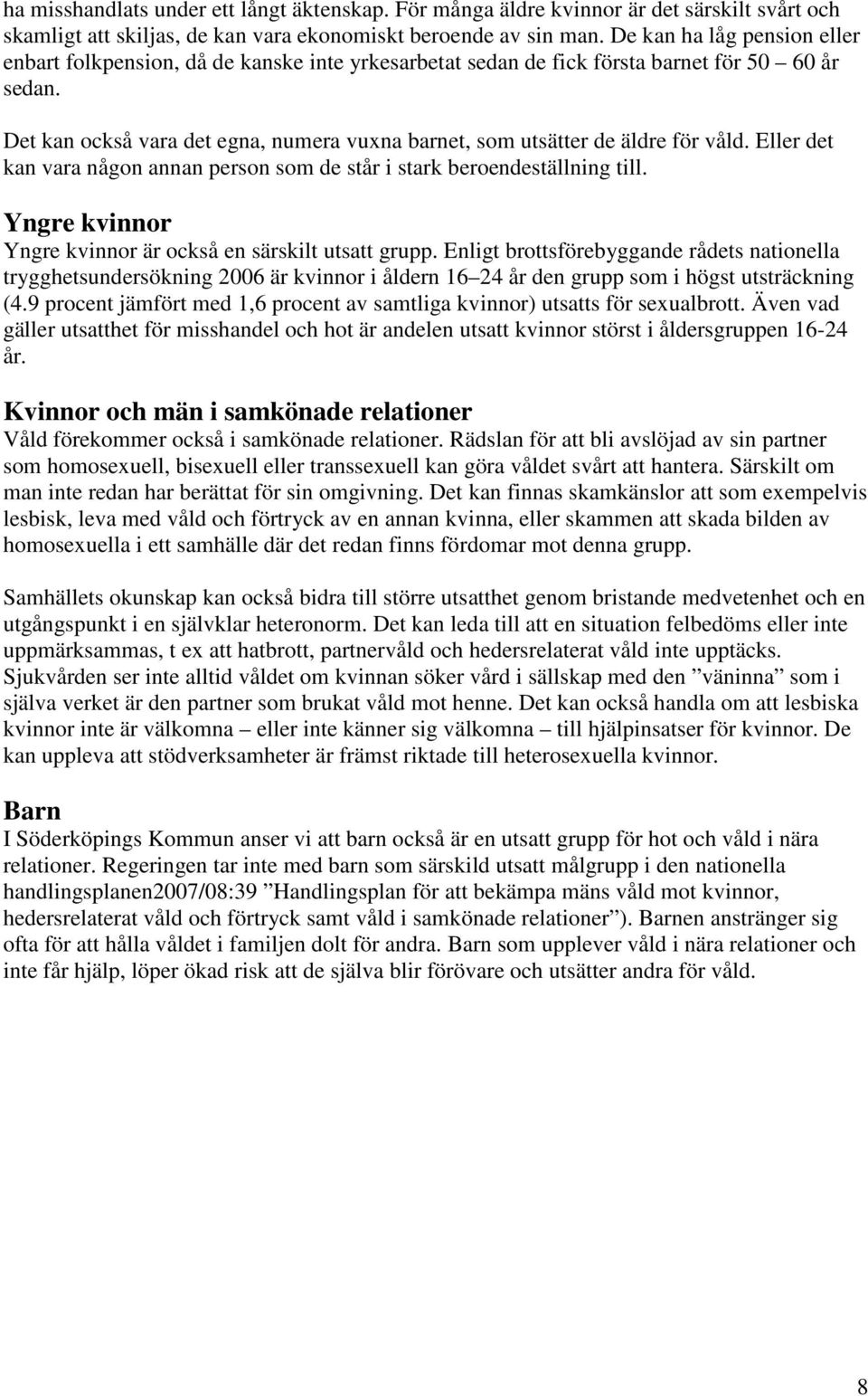 Det kan också vara det egna, numera vuxna barnet, som utsätter de äldre för våld. Eller det kan vara någon annan person som de står i stark beroendeställning till.