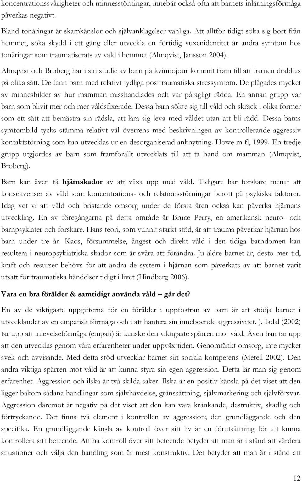 2004). Almqvist och Broberg har i sin studie av barn på kvinnojour kommit fram till att barnen drabbas på olika sätt. De fann barn med relativt tydliga posttraumatiska stressymtom.