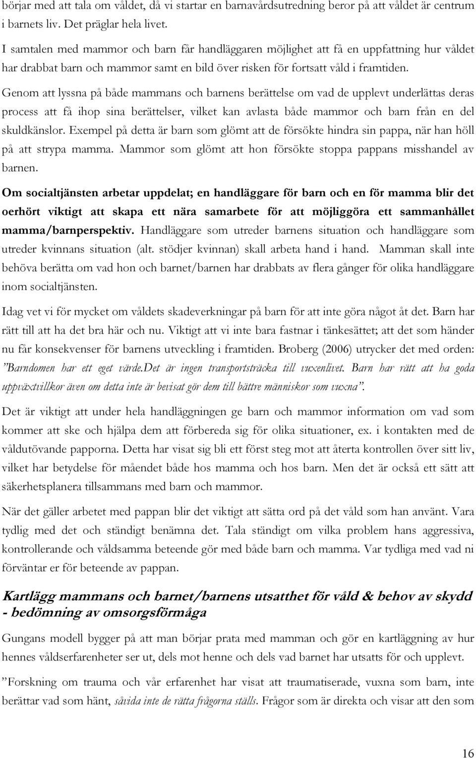 Genom att lyssna på både mammans och barnens berättelse om vad de upplevt underlättas deras process att få ihop sina berättelser, vilket kan avlasta både mammor och barn från en del skuldkänslor.