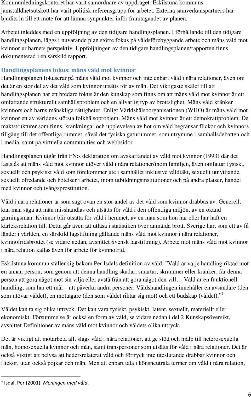 I förhållande till den tidigare handlingsplanen, läggs i nuvarande plan större fokus på våldsförebyggande arbete och mäns våld mot kvinnor ur barnets perspektiv.