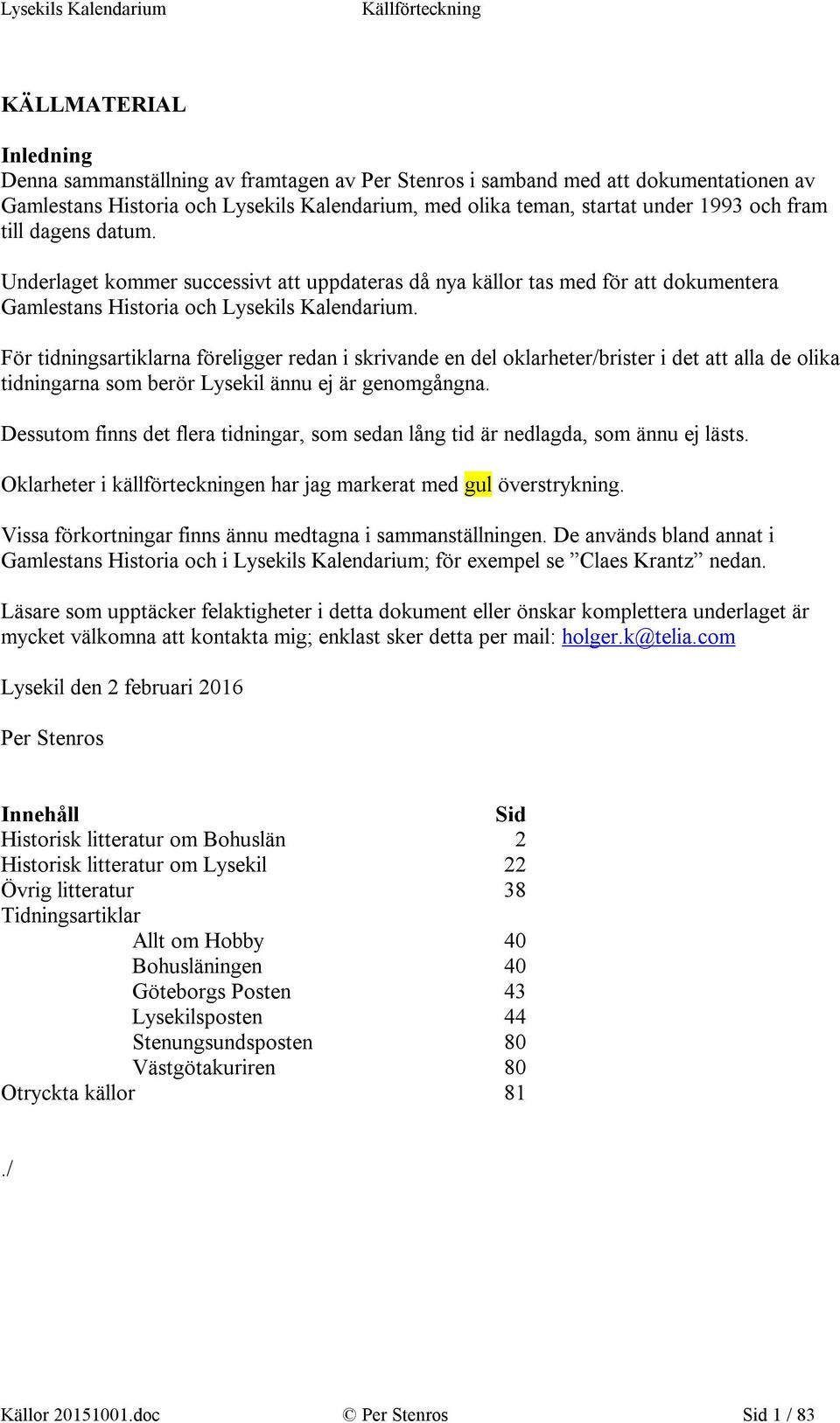 För tidningsartiklarna föreligger redan i skrivande en del oklarheter/brister i det att alla de olika tidningarna som berör Lysekil ännu ej är genomgångna.