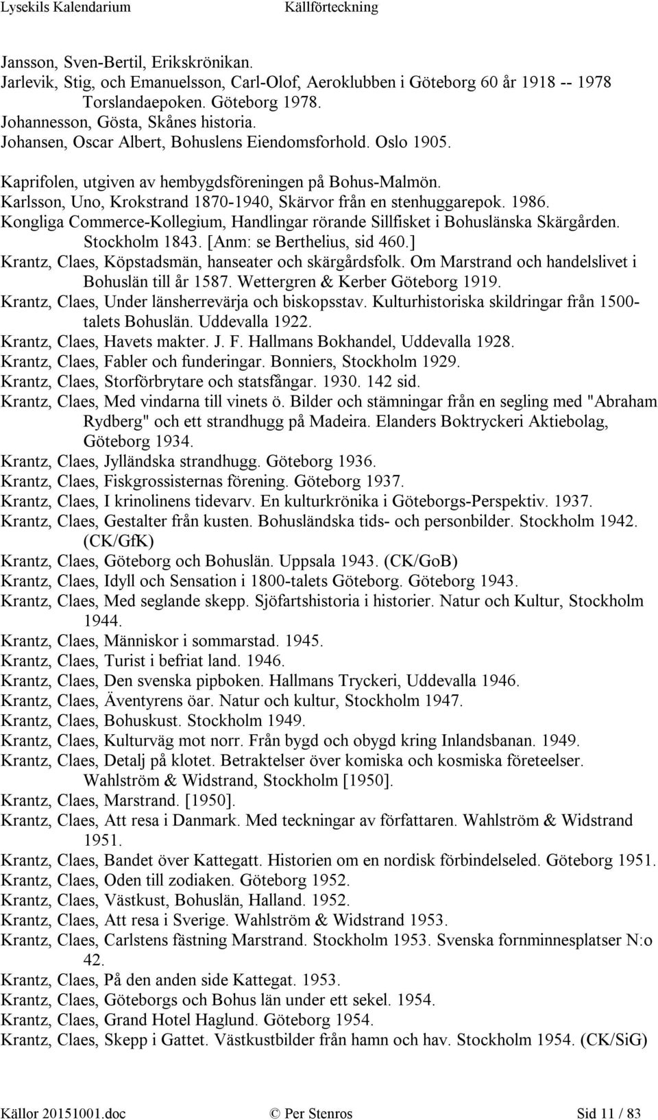 Kongliga Commerce-Kollegium, Handlingar rörande Sillfisket i Bohuslänska Skärgården. Stockholm 1843. [Anm: se Berthelius, sid 460.] Krantz, Claes, Köpstadsmän, hanseater och skärgårdsfolk.