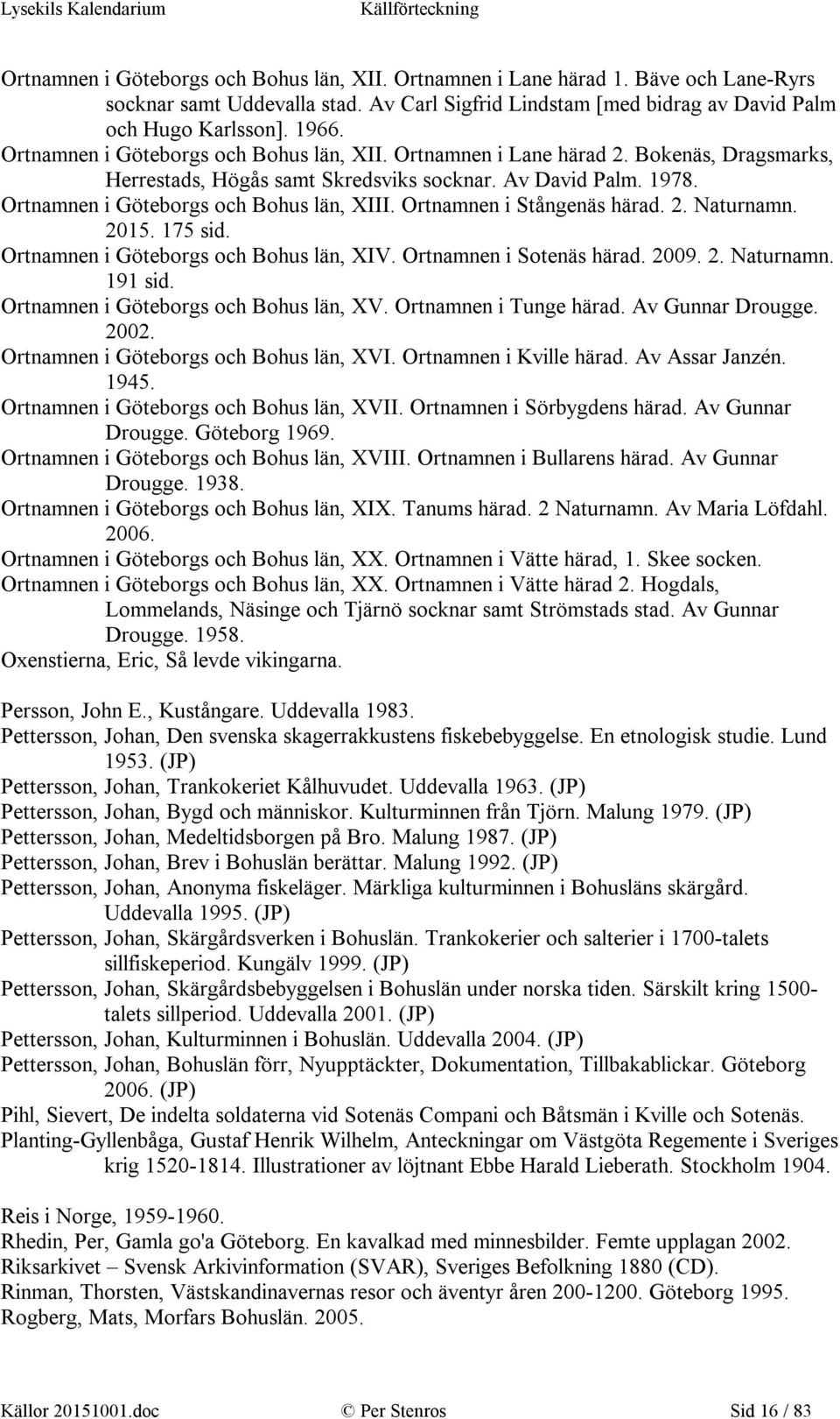 Ortnamnen i Stångenäs härad. 2. Naturnamn. 2015. 175 sid. Ortnamnen i Göteborgs och Bohus län, XIV. Ortnamnen i Sotenäs härad. 2009. 2. Naturnamn. 191 sid. Ortnamnen i Göteborgs och Bohus län, XV.