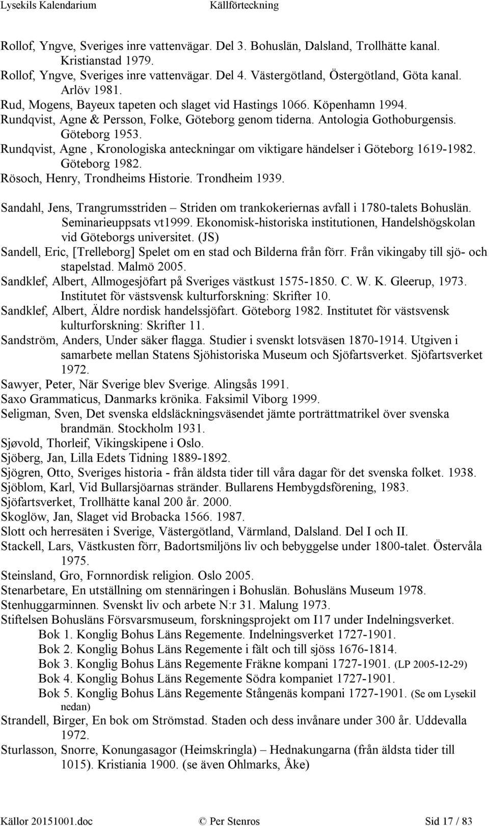 Rundqvist, Agne, Kronologiska anteckningar om viktigare händelser i Göteborg 1619-1982. Göteborg 1982. Rösoch, Henry, Trondheims Historie. Trondheim 1939.