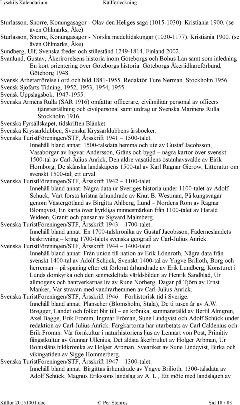 Svensk Arbetarrörelse i ord och bild 1881-1955. Redaktör Ture Nerman. Stockholm 1956. Svensk Sjöfarts Tidning, 1952, 1953, 1954, 1955. Svensk Uppslagsbok, 1947-1955.