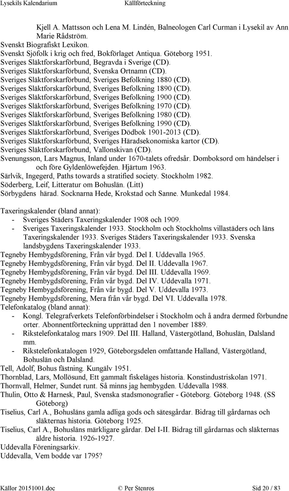 Sveriges Släktforskarförbund, Sveriges Befolkning 1890 (CD). Sveriges Släktforskarförbund, Sveriges Befolkning 1900 (CD). Sveriges Släktforskarförbund, Sveriges Befolkning 1970 (CD).