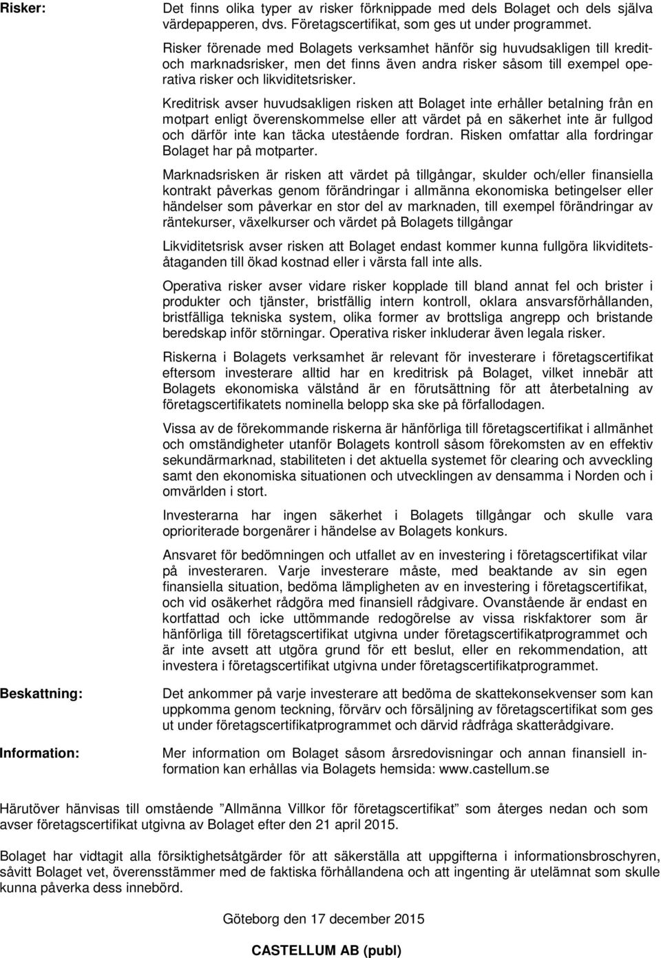 Kreditrisk avser huvudsakligen risken att Bolaget inte erhåller betalning från en motpart enligt överenskommelse eller att värdet på en säkerhet inte är fullgod och därför inte kan täcka utestående