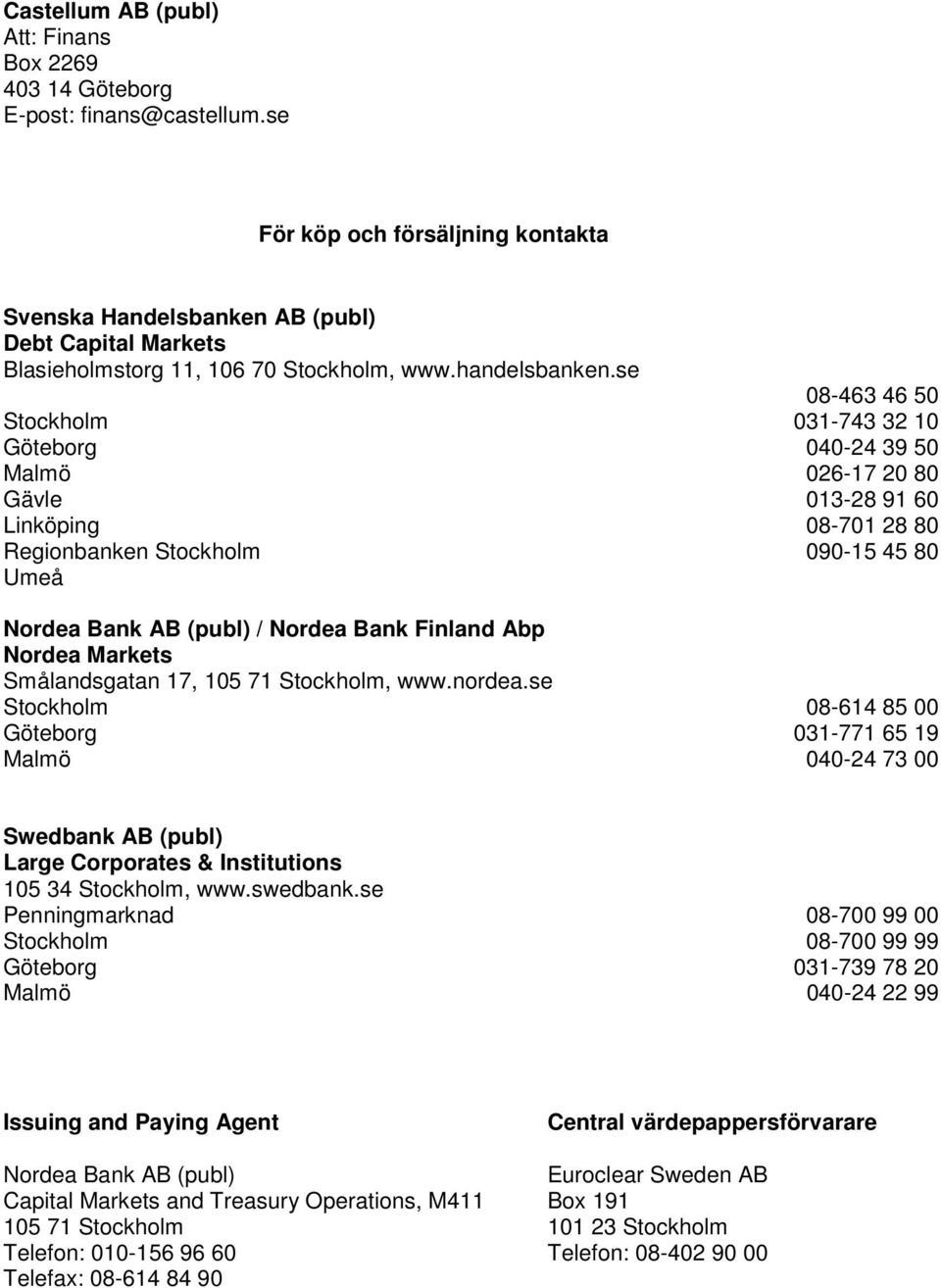 se Stockholm Göteborg Malmö Gävle Linköping Regionbanken Stockholm Umeå Nordea Bank AB (publ) / Nordea Bank Finland Abp Nordea Markets Smålandsgatan 17, 105 71 Stockholm, www.nordea.