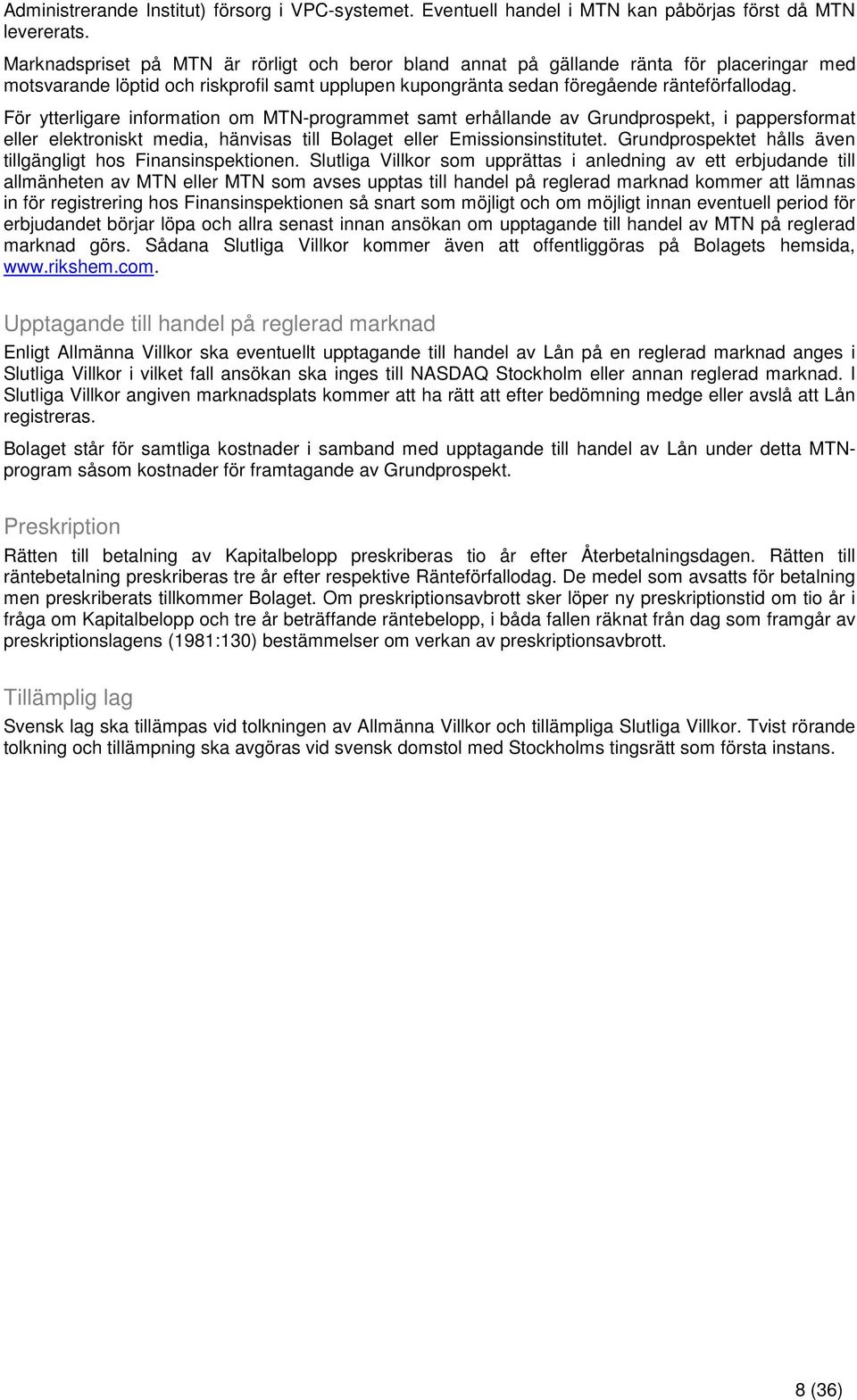 För ytterligare information om MTN-programmet samt erhållande av Grundprospekt, i pappersformat eller elektroniskt media, hänvisas till Bolaget eller Emissionsinstitutet.