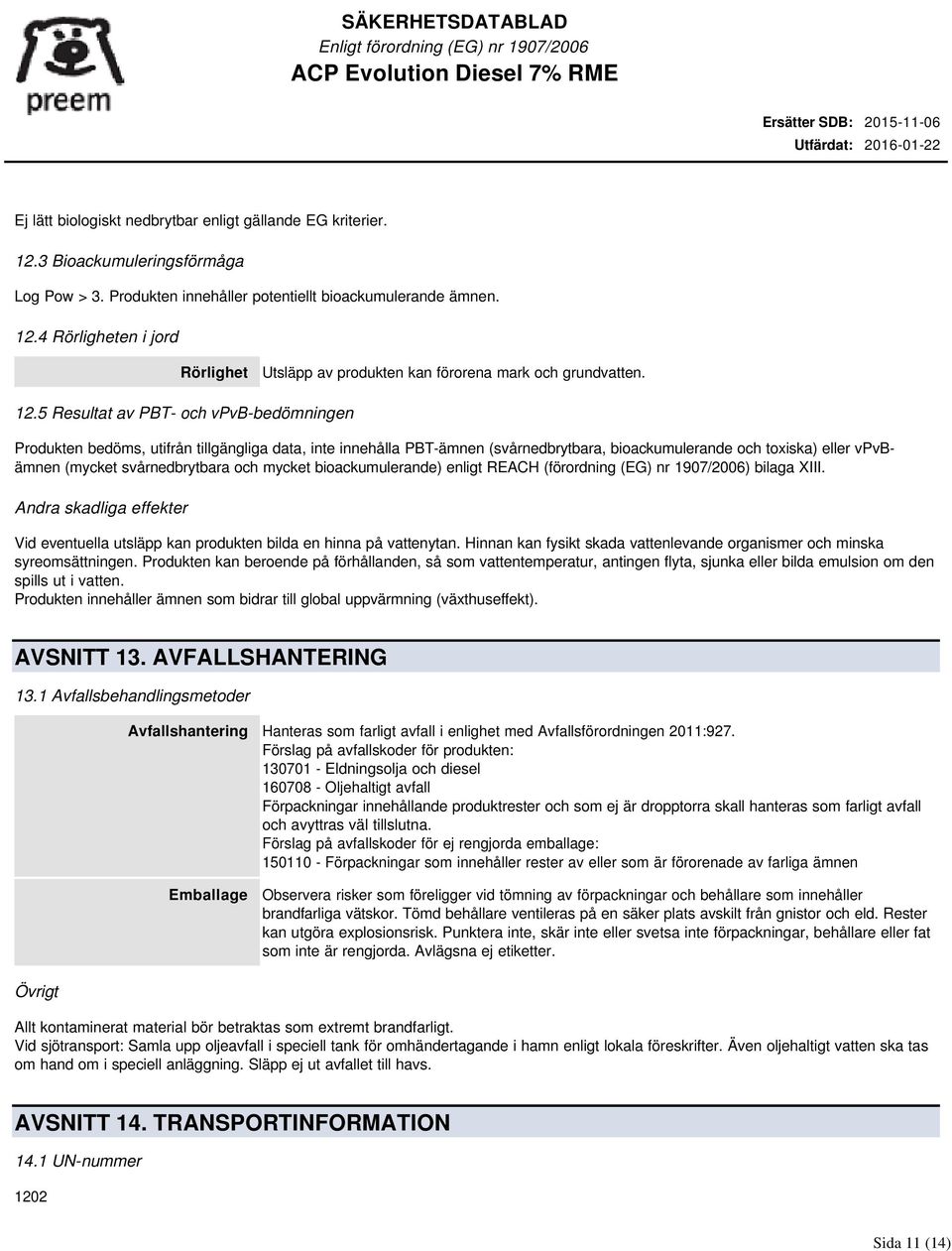 svårnedbrytbara och mycket bioackumulerande) enligt REACH (förordning (EG) nr 1907/2006) bilaga XIII. Andra skadliga effekter Vid eventuella utsläpp kan produkten bilda en hinna på vattenytan.