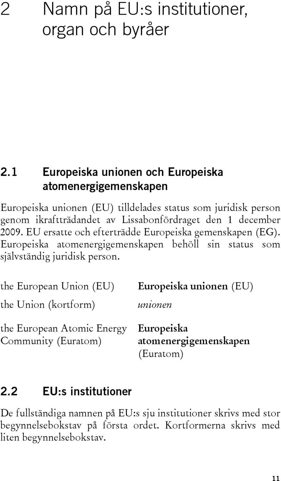 2009. EU ersatte och efterträdde Europeiska gemenskapen (EG). Europeiska atomenergigemenskapen behöll sin status som självständig juridisk person.