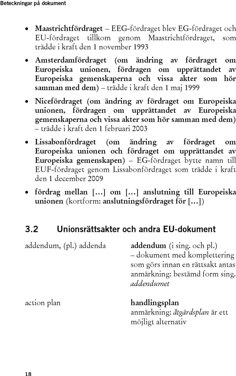 om Europeiska unionen, fördragen om upprättandet av Europeiska gemenskaperna och vissa akter som hör samman med dem) trädde i kraft den 1 februari 2003 Lissabonfördraget (om ändring av fördraget om