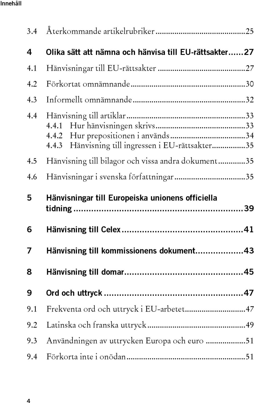5 Hänvisning till bilagor och vissa andra dokument... 35 4.6 Hänvisningar i svenska författningar... 35 5 Hänvisningar till Europeiska unionens officiella tidning... 39 6 Hänvisning till Celex.