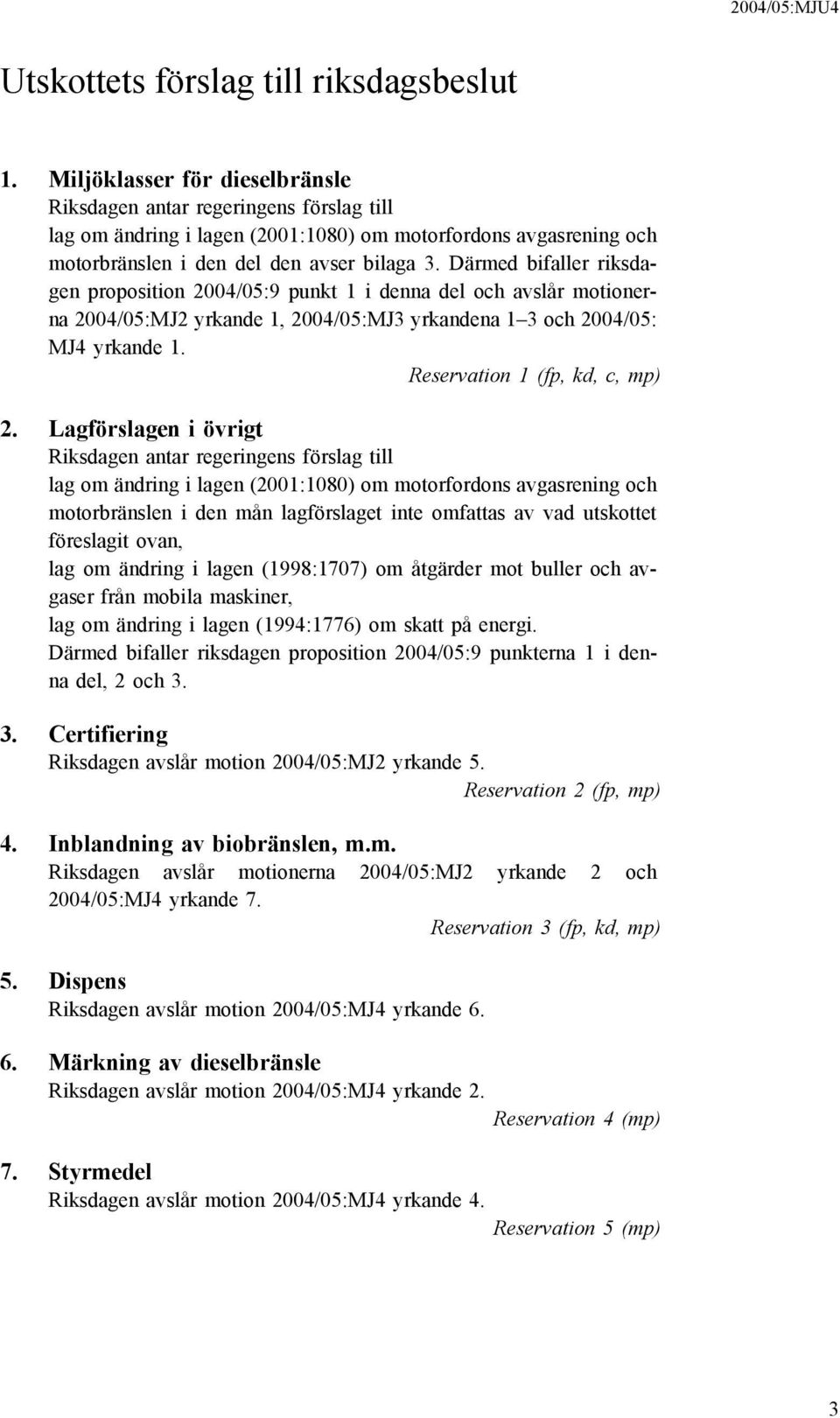 Därmed bifaller riksdagen proposition 2004/05:9 punkt 1 i denna del och avslår motionerna 2004/05:MJ2 yrkande 1, 2004/05:MJ3 yrkandena 1 3 och 2004/05: MJ4 yrkande 1. Reservation 1 (fp, kd, c, mp) 2.