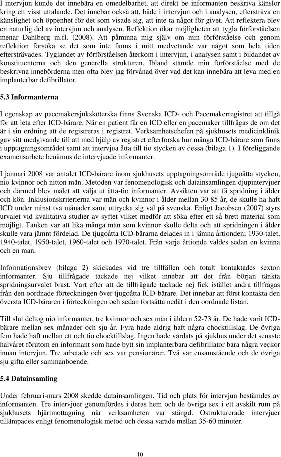 Att reflektera blev en naturlig del av intervjun och analysen. Reflektion ökar möjligheten att tygla förförståelsen menar Dahlberg m.fl. (2008).