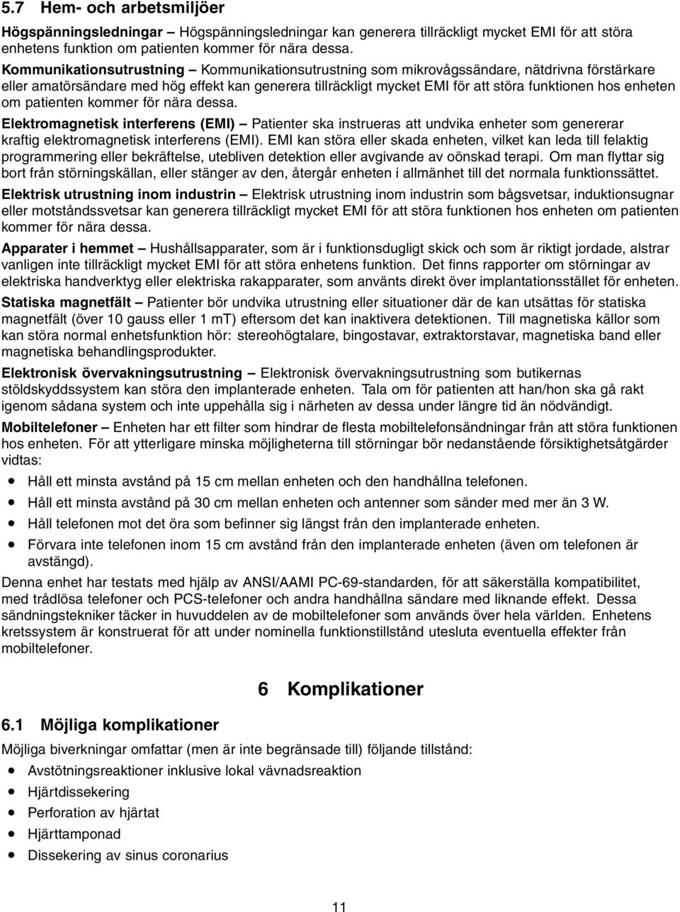 enheten om patienten kommer för nära dessa. Elektromagnetisk interferens (EMI) Patienter ska instrueras att undvika enheter som genererar kraftig elektromagnetisk interferens (EMI).