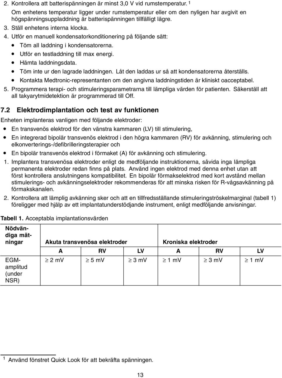 Utför en manuell kondensatorkonditionering på följande sätt: Töm all laddning i kondensatorerna. Utför en testladdning till max energi. Hämta laddningsdata. Töm inte ur den lagrade laddningen.