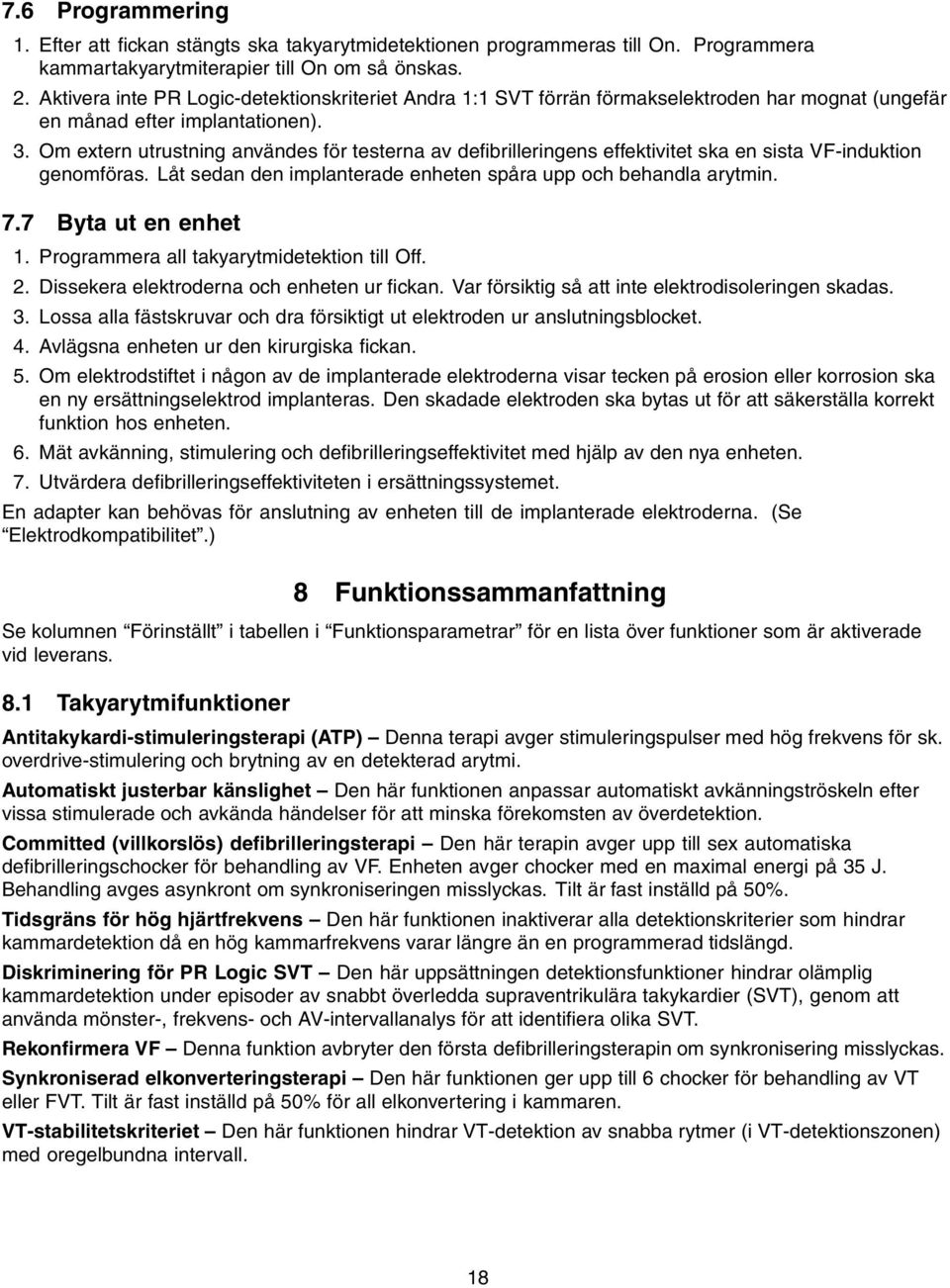 Om extern utrustning användes för testerna av defibrilleringens effektivitet ska en sista VF-induktion genomföras. Låt sedan den implanterade enheten spåra upp och behandla arytmin. 7.