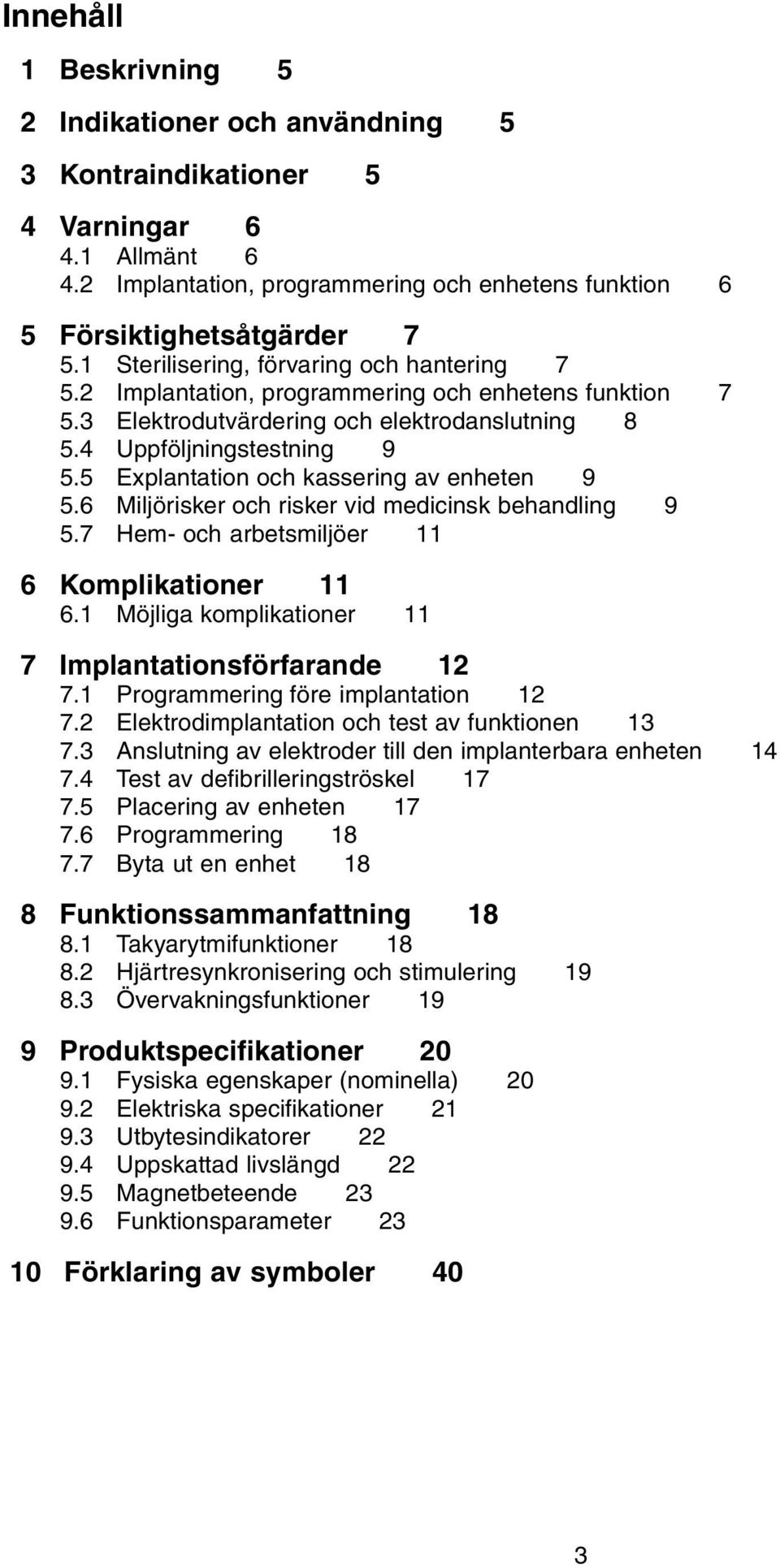 5 Explantation och kassering av enheten 9 5.6 Miljörisker och risker vid medicinsk behandling 9 5.7 Hem- och arbetsmiljöer 11 6 Komplikationer 11 6.