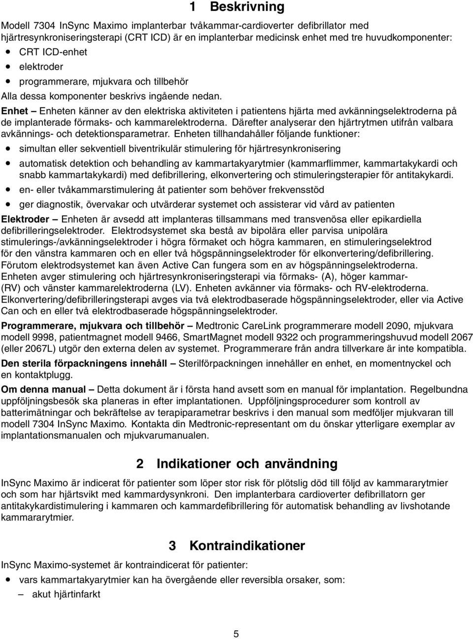 Enhet Enheten känner av den elektriska aktiviteten i patientens hjärta med avkänningselektroderna på de implanterade förmaks- och kammarelektroderna.