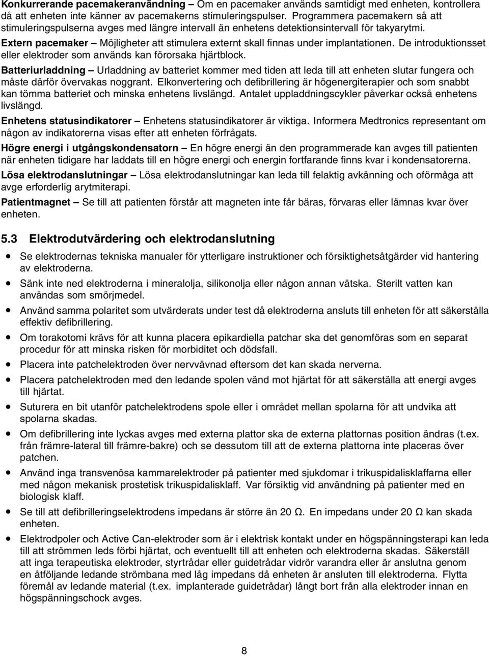 Extern pacemaker Möjligheter att stimulera externt skall finnas under implantationen. De introduktionsset eller elektroder som används kan förorsaka hjärtblock.