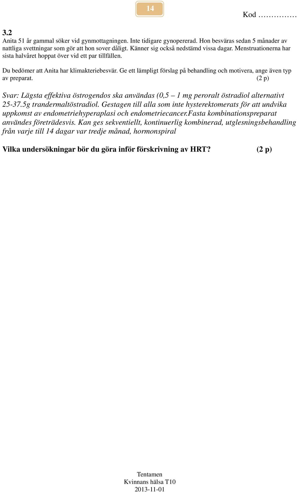 Ge ett lämpligt förslag på behandling och motivera, ange även typ av preparat. (2 p) Svar: Lägsta effektiva östrogendos ska användas (0,5 1 mg peroralt östradiol alternativt 25-37.